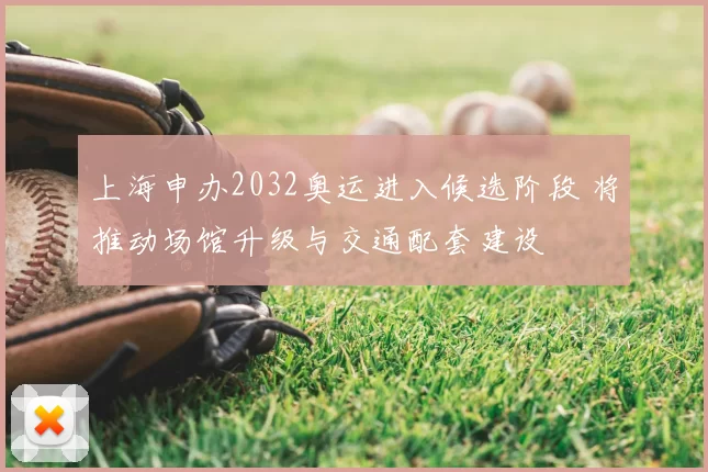 上海申办2032奥运进入候选阶段 将推动场馆升级与交通配套建设