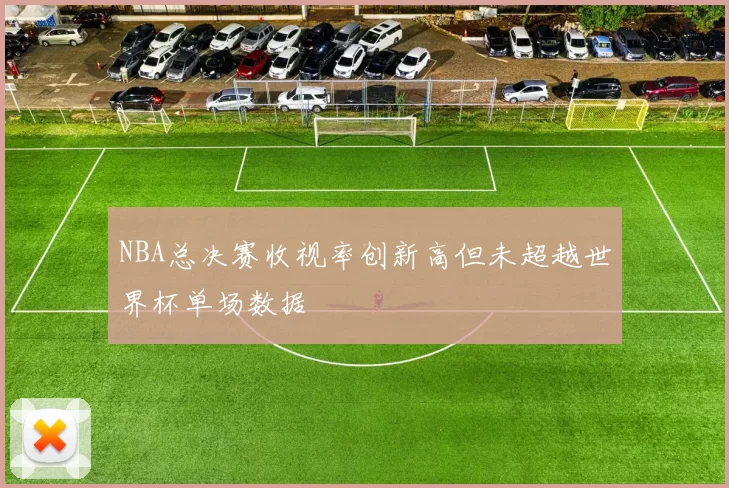 NBA总决赛收视率创新高但未超越世界杯单场数据