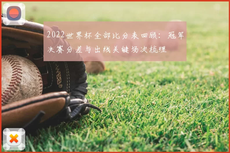 2022世界杯全部比分表回顾:冠军决赛分差与出线关键场次梳理