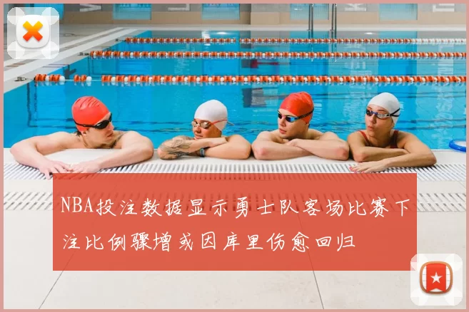 NBA投注数据显示勇士队客场比赛下注比例骤增或因库里伤愈回归
