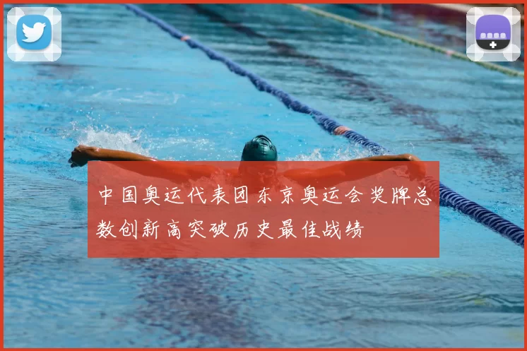 中国奥运代表团东京奥运会奖牌总数创新高突破历史最佳战绩