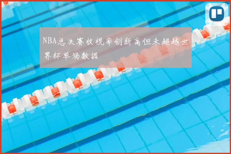 NBA总决赛收视率创新高但未超越世界杯单场数据