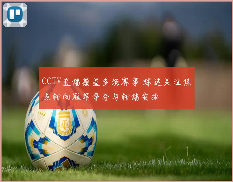 CCTV直播覆盖多场赛事 球迷关注焦点转向冠军争夺与转播安排