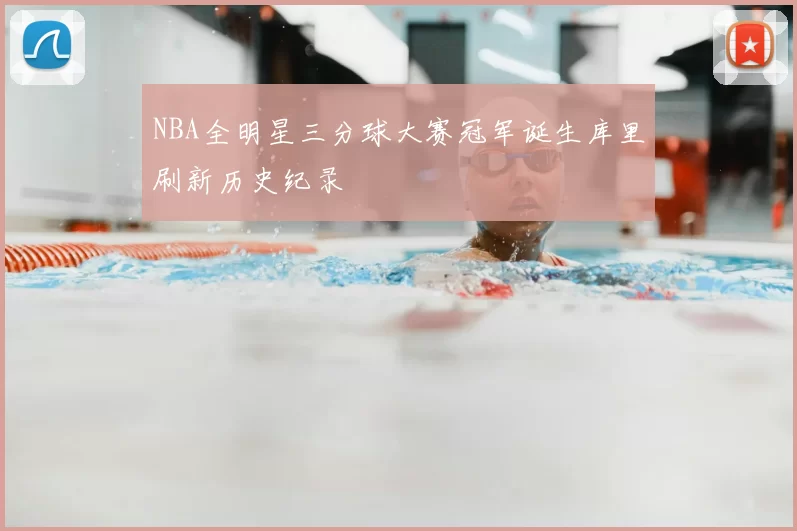 NBA全明星三分球大赛冠军诞生库里刷新历史纪录