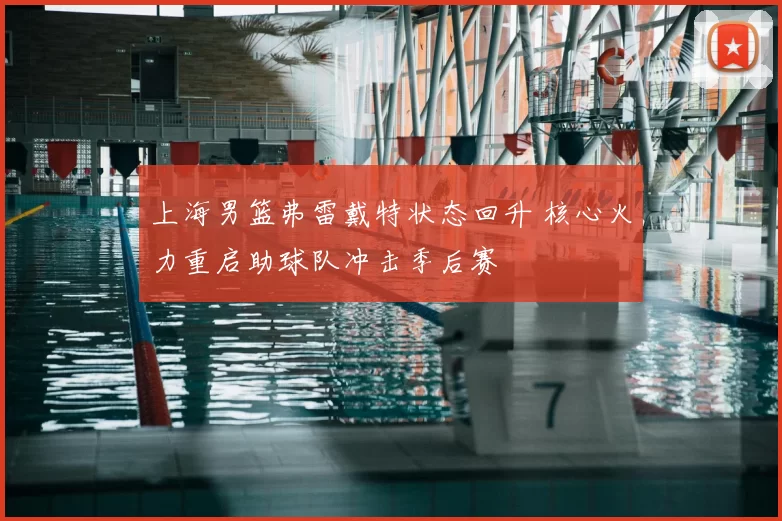 上海男篮弗雷戴特状态回升 核心火力重启助球队冲击季后赛