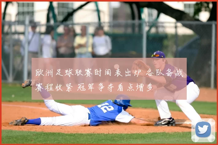 欧洲足球联赛时间表出炉 各队备战赛程收紧 冠军争夺看点增多