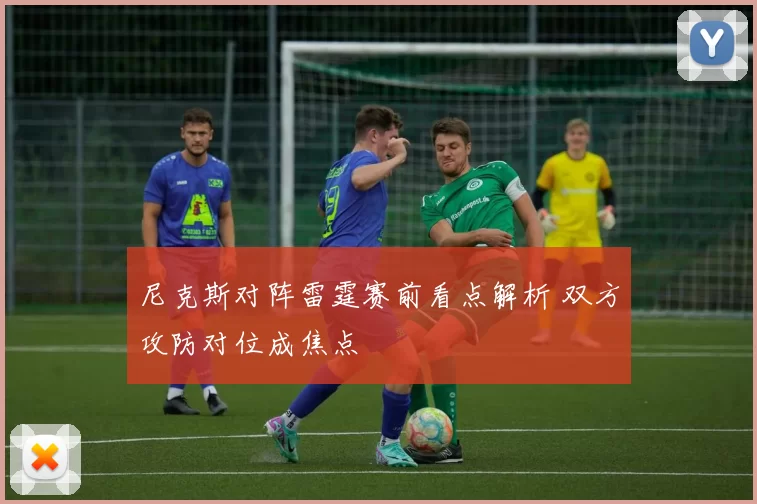 尼克斯对阵雷霆赛前看点解析 双方攻防对位成焦点