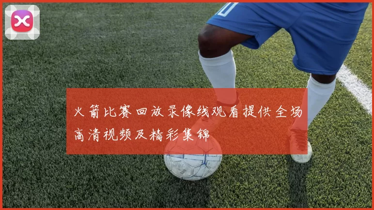 火箭比赛回放录像线观看提供全场高清视频及精彩集锦