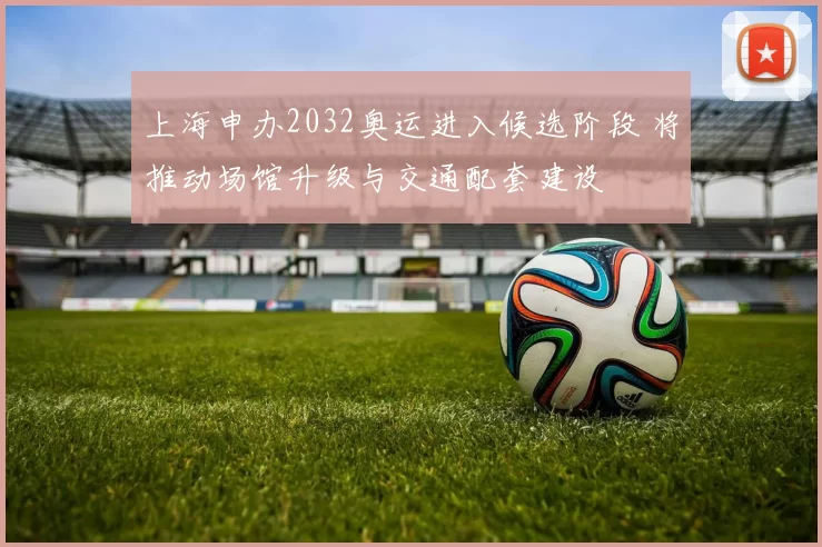 上海申办2032奥运进入候选阶段 将推动场馆升级与交通配套建设