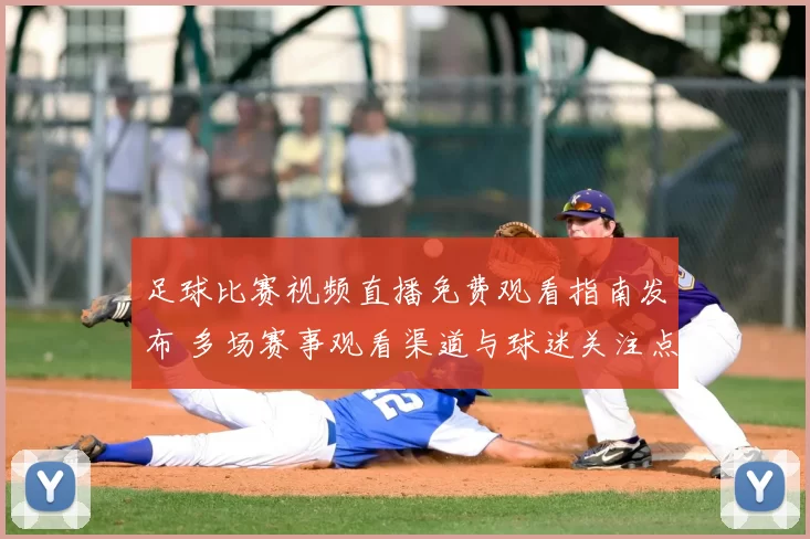 足球比赛视频直播免费观看指南发布 多场赛事观看渠道与球迷关注点整理