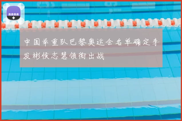 中国举重队巴黎奥运会名单确定李发彬侯志慧领衔出战