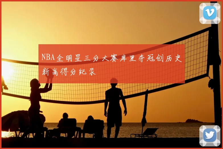 NBA全明星三分大赛库里夺冠创历史新高得分纪录