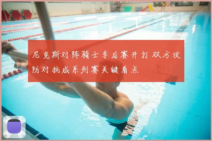 尼克斯对阵骑士季后赛开打 双方攻防对抗成系列赛关键看点