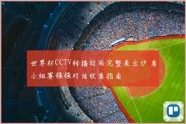世界杯CCTV转播时间完整表出炉 看小组赛强强对话收看指南
