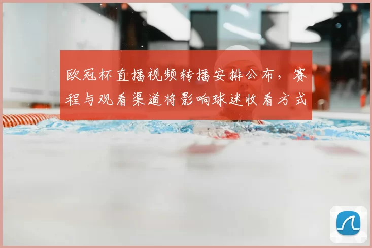欧冠杯直播视频转播安排公布,赛程与观看渠道将影响球迷收看方式
