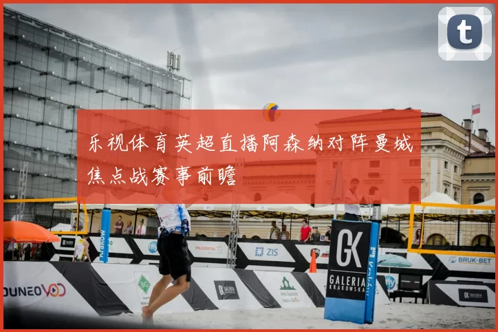 乐视体育英超直播阿森纳对阵曼城焦点战赛事前瞻