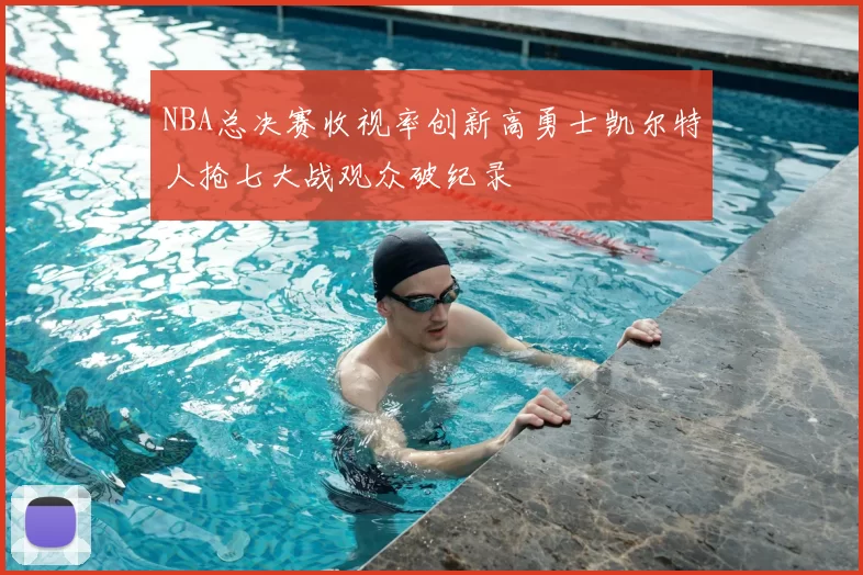 NBA总决赛收视率创新高勇士凯尔特人抢七大战观众破纪录