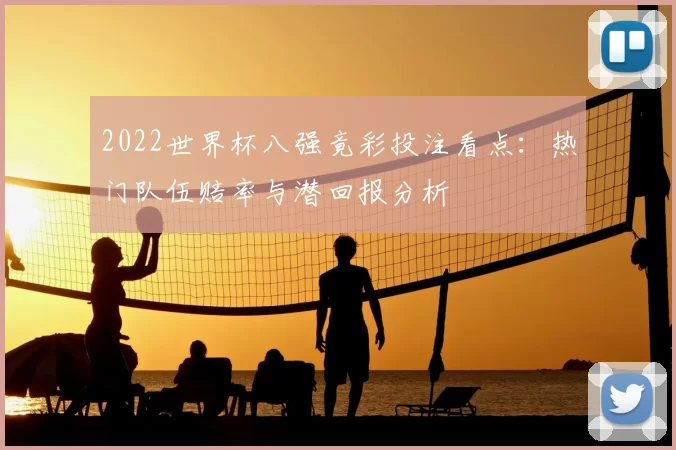 2022世界杯八强竟彩投注看点：热门队伍赔率与潜回报分析