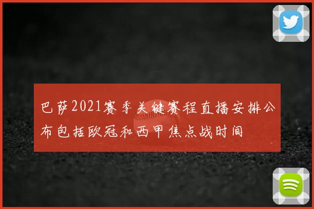 巴萨2021赛季关键赛程直播安排公布包括欧冠和西甲焦点战时间
