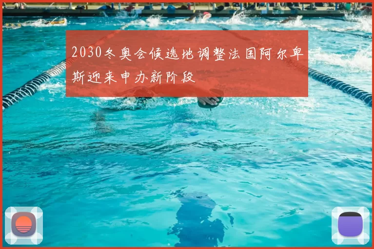 2030冬奥会候选地调整法国阿尔卑斯迎来申办新阶段