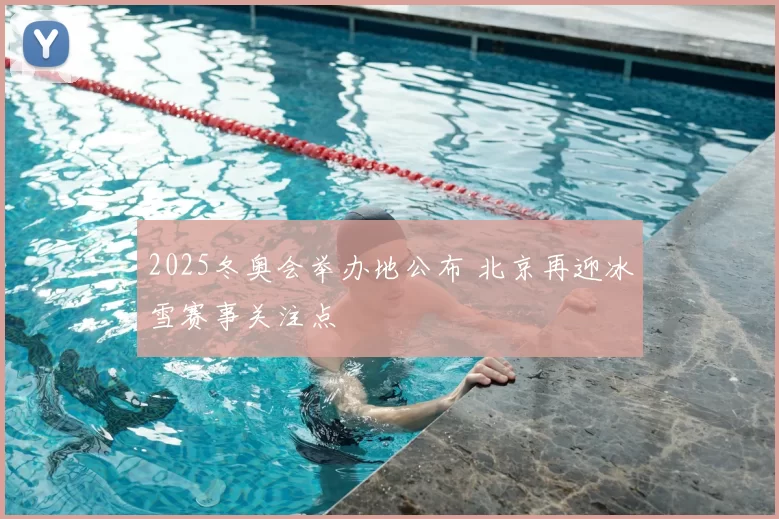 2025冬奥会举办地公布 北京再迎冰雪赛事关注点