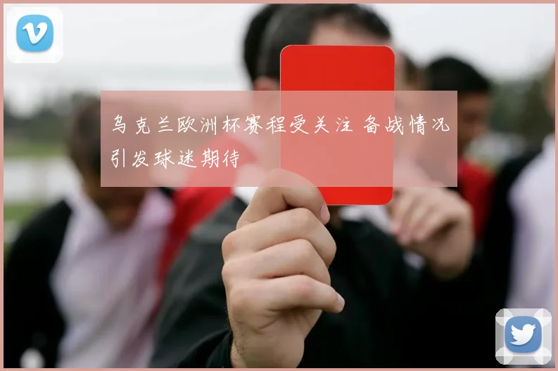 乌克兰欧洲杯赛程受关注 备战情况引发球迷期待