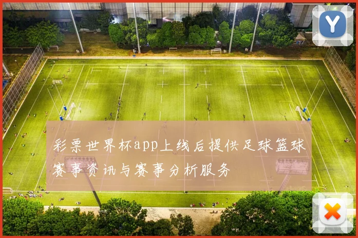 彩票世界杯app上线后提供足球篮球赛事资讯与赛事分析服务