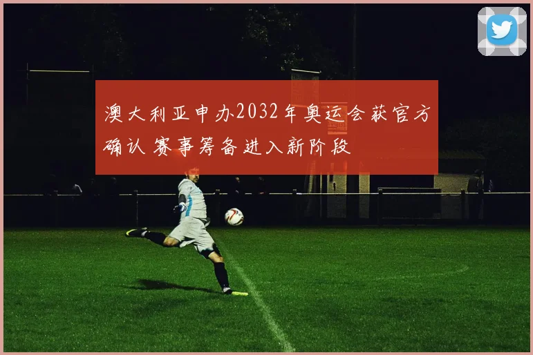 澳大利亚申办2032年奥运会获官方确认 赛事筹备进入新阶段