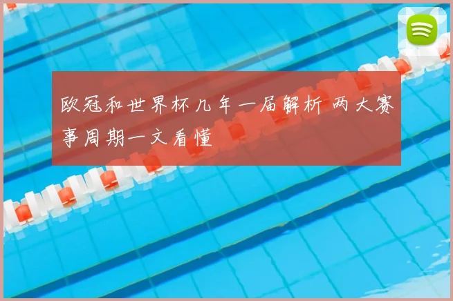 欧冠和世界杯几年一届解析 两大赛事周期一文看懂