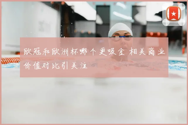 欧冠和欧洲杯哪个更吸金 相关商业价值对比引关注