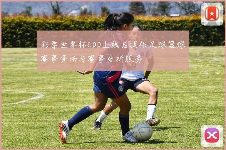 彩票世界杯app上线后提供足球篮球赛事资讯与赛事分析服务