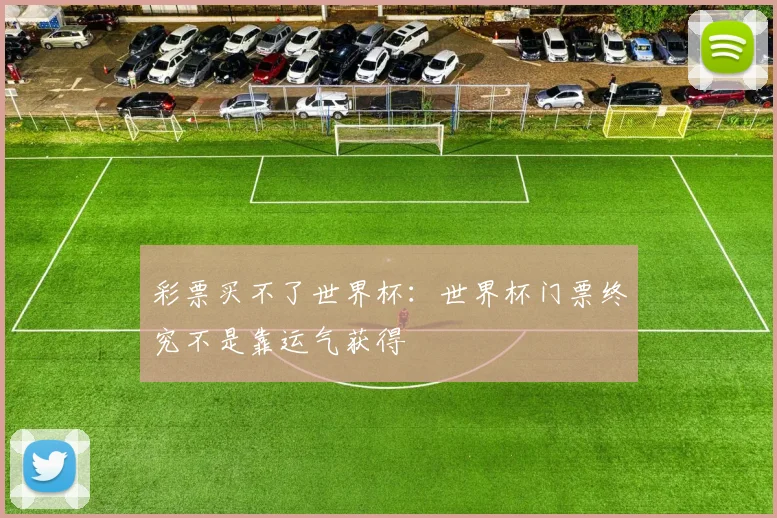 彩票买不了世界杯:世界杯门票终究不是靠运气获得