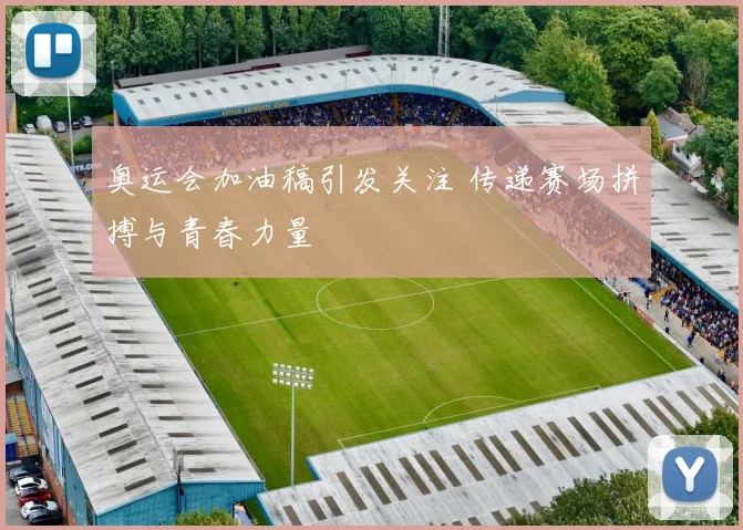 奥运会加油稿引发关注 传递赛场拼搏与青春力量