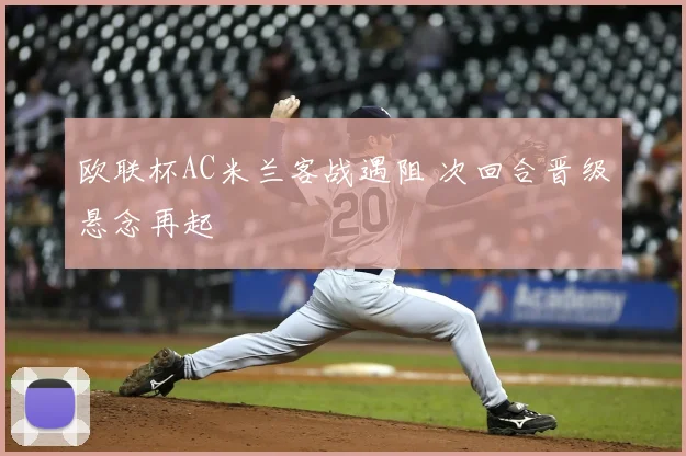 欧联杯AC米兰客战遇阻 次回合晋级悬念再起