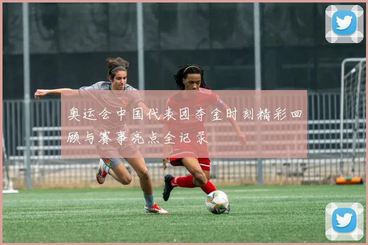 奥运会中国代表团夺金时刻精彩回顾与赛事亮点全记录