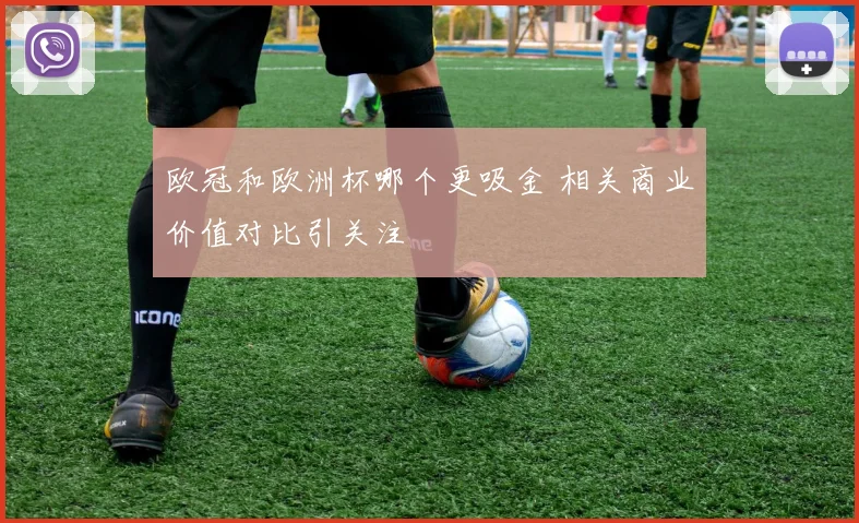 欧冠和欧洲杯哪个更吸金 相关商业价值对比引关注
