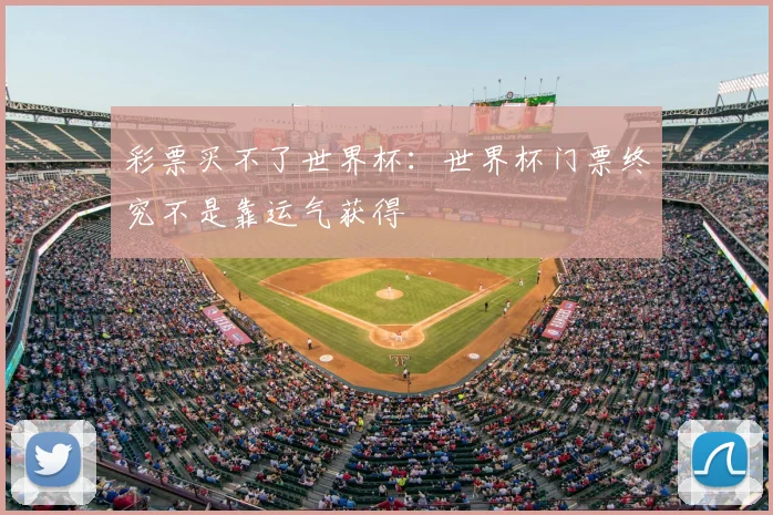 彩票买不了世界杯：世界杯门票终究不是靠运气获得